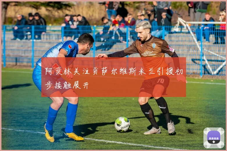 阿莫林关注贡萨尔维斯米兰引援初步接触展开