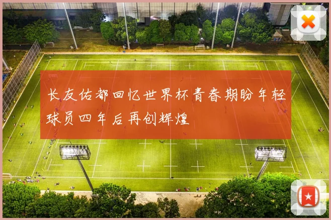 长友佑都回忆世界杯青春期盼年轻球员四年后再创辉煌