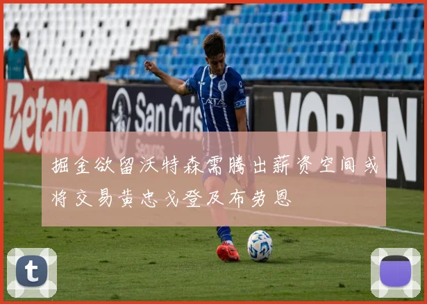 掘金欲留沃特森需腾出薪资空间或将交易黄忠戈登及布劳恩