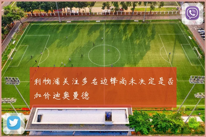 利物浦关注多名边锋尚未决定是否加价迪奥曼德