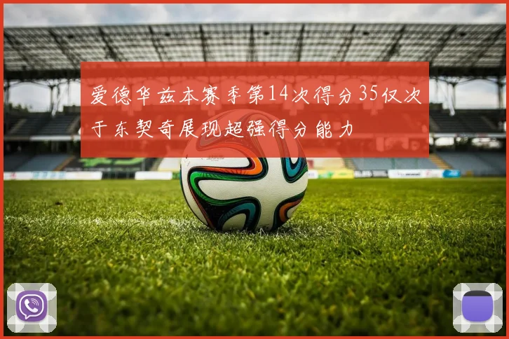 爱德华兹本赛季第14次得分35仅次于东契奇展现超强得分能力