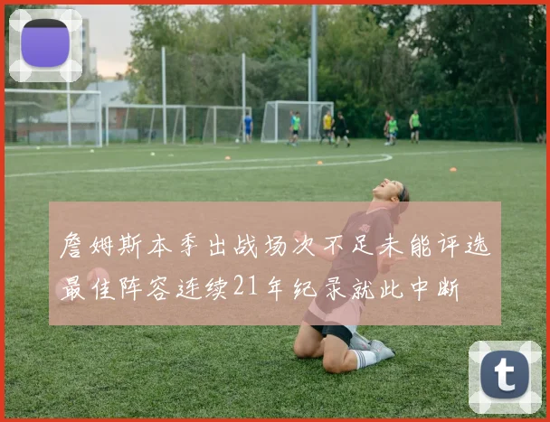 詹姆斯本季出战场次不足未能评选最佳阵容连续21年纪录就此中断