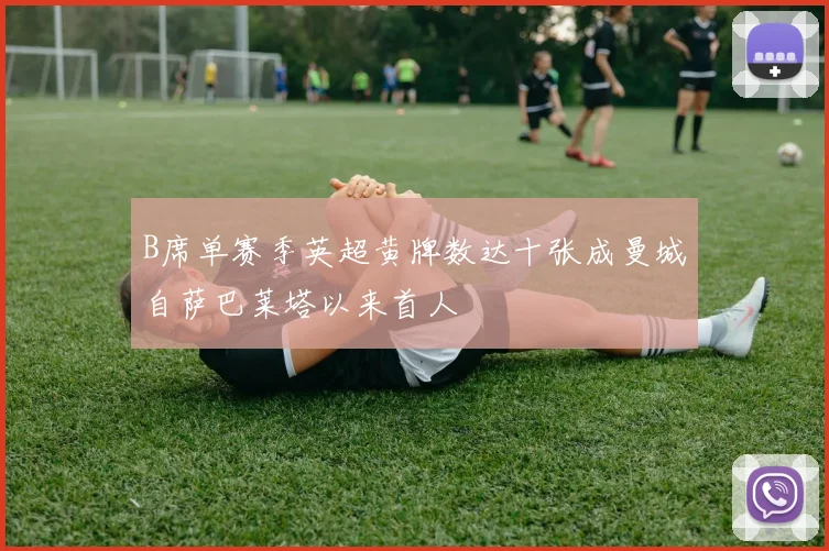 B席单赛季英超黄牌数达十张成曼城自萨巴莱塔以来首人
