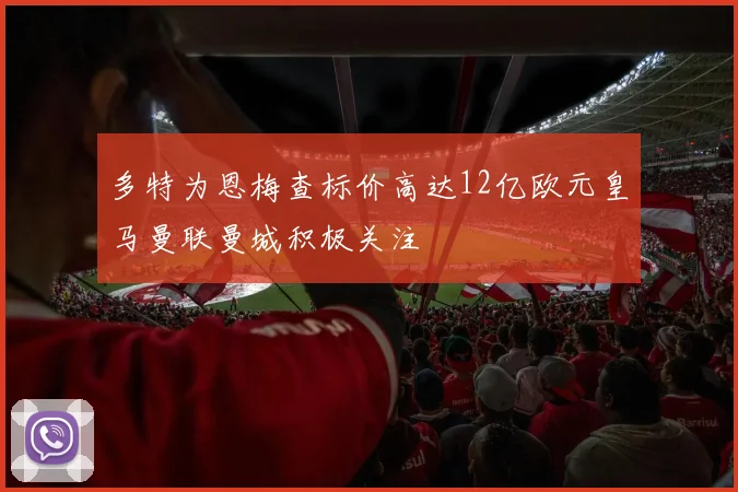 多特为恩梅查标价高达12亿欧元皇马曼联曼城积极关注